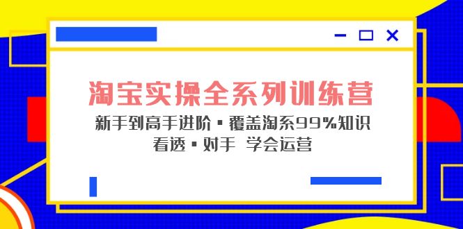 淘宝实际操作系列产品夏令营初学者到大神先进，覆盖，99%专业知识看穿，敌人知道如何操作-严选资源大全