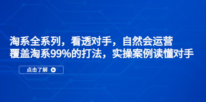 淘宝系列产品，看透敌人，自然会经营，覆盖淘宝99%·玩法，实际操作实例了解敌人-严选资源大全