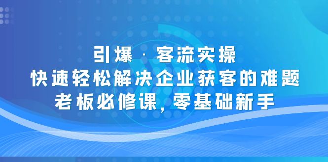 点爆客流实际操作:快速轻松应对企业客户获取、老板必修课、零基础初学者必修课、零基础初学者的一大难题 - 严选资源大全 - 严选资源大全