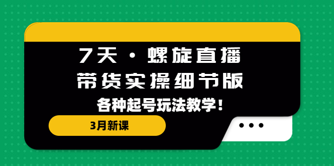 7天·螺旋直播·带货实操细节版:3月新课,各种起号玩法教学! 7天·螺旋直播·带货实操细节版:3月新课,各种起号玩法教学!