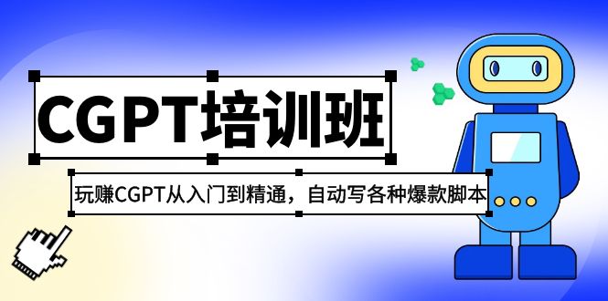 2023年全新CGPT培训机构：玩CGPT实用教程，自动撰写各类爆款剧本制作-严选资源大全