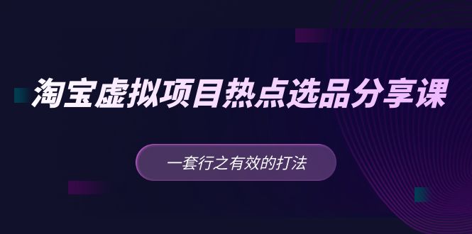 黄岛主·淘宝虚拟项目网络热点选型共享课：一套切实可行的打法！-严选资源大全