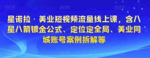 星诺拉·美业自媒体流量线上课,包括八星八箭镀金公式计算、精准定位、全局定位、美容连锁同城网账号实例拆卸等。 - 严选资源大全 - 严选资源大全