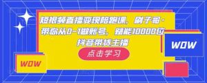 短视频带货转现陪跑课，刷子哥·陪你从0-1做账户，创变1万名抖音带货主播 - 严选资源大全 - 严选资源大全