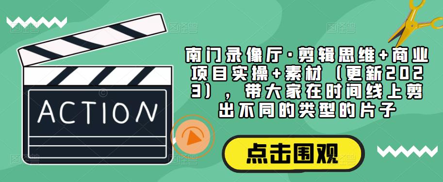 南门录像厅剪辑思维商业规划的实际操作材料内容（升级2023），带您在时间线上剪出各种电影-严选资源大全