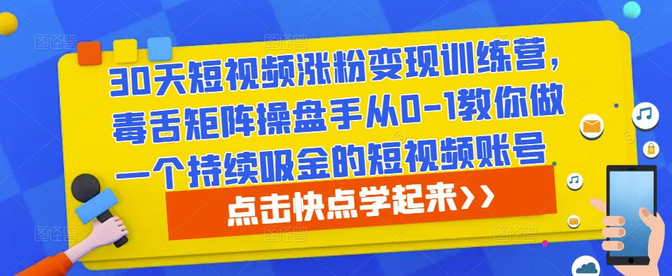 30天短视频涨粉变现训练营，毒舌矩阵操盘手从0-1教你做一个持续吸金的短视频账号-严选资源大全