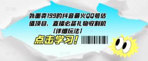外面卖199的抖音最火QQ号估值项目，直播必备礼物收割机【详细玩法】 - 严选资源大全 - 严选资源大全