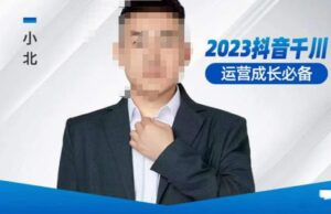 小北·抖音千川经营必不可少,养号建设方案,发展期建设方案,2023千川实操课! - 严选资源大全 - 严选资源大全