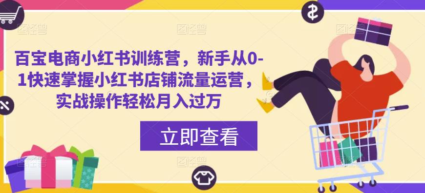 百宝电子商务小红书夏令营，新手从0-1快速开始小红书店铺营销运营，实战模拟操作流程轻松，月收入超过1万-严选资源大全