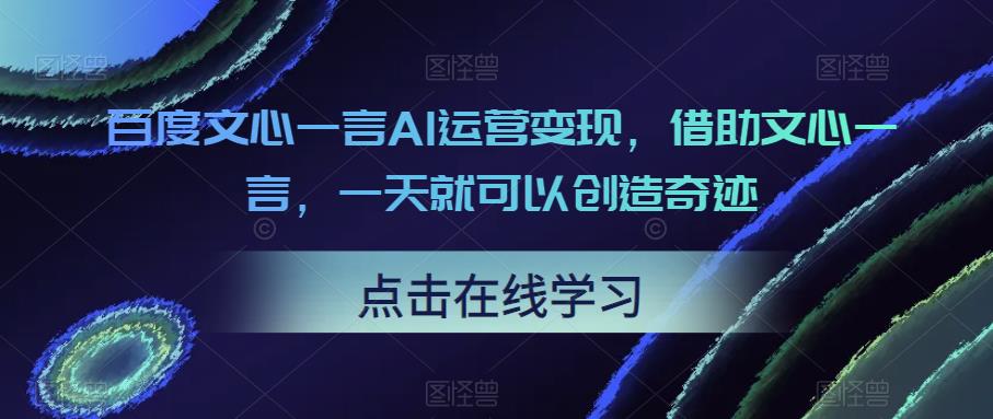 百度文心一言AI运营变现，借助文心一言，一天就能创造奇迹。课程目录： - 严选资源大全 - 严选资源大全