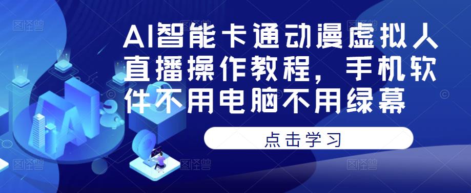 AI智能卡通动画虚拟人直播操作教程，手机软件不需要电脑不需要绿幕-严选资源大全