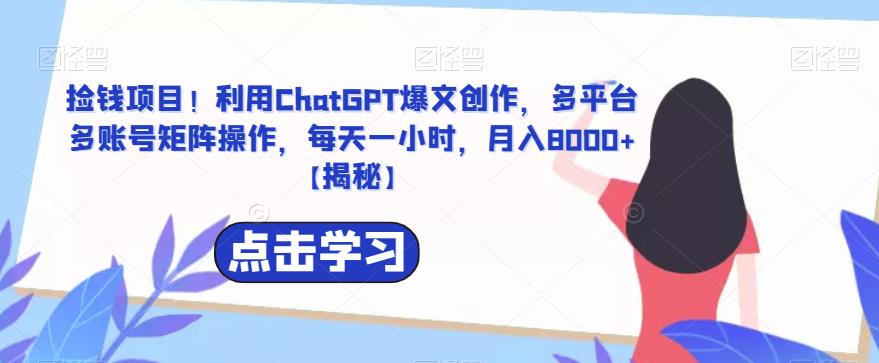 收钱项目！利用ChatGPT爆款文章创作，多平台多账号矩阵操作，每天一小时，月收入8000+[揭秘]-严选资源大全