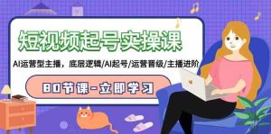 (9470期)短视频起号实操课,AI运营型主播,底层逻辑/AI起号/运营晋级/主播进阶/80节 - 严选资源大全 - 严选资源大全