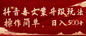 (9655期)抖音毒文案升级玩法,操作简单,日入500+ - 严选资源大全 - 严选资源大全