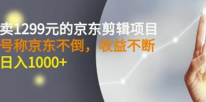 外面卖1299元的京东剪辑项目,号称京东不倒,收益不停止,日入1000+ - 严选资源大全 - 严选资源大全