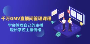 千万GMV直播间的管理课程:学会管理自己的主播,轻松掌控主播情绪 - 严选资源大全 - 严选资源大全