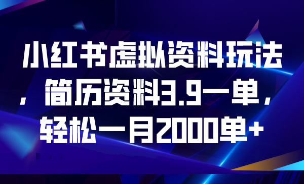 小红书虚拟资料玩法，简历资料3.9一单，轻松一月2000单+ - 严选资源大全 - 严选资源大全