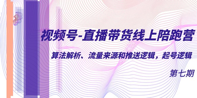 视频号-直播带货线上陪跑营第7期：算法解析、流量来源和推送逻辑，起号逻辑 - 严选资源大全 - 严选资源大全
