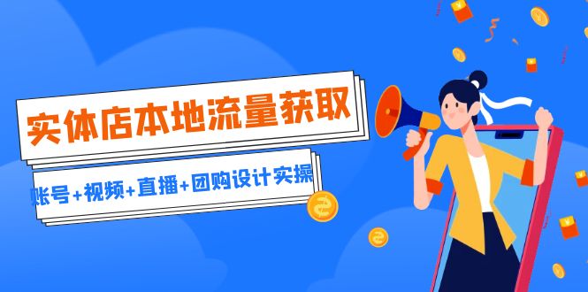 实体店本地流量获取（账号+视频+直播+团购设计实操）引流获客+同城流量曝光 - 严选资源大全 - 严选资源大全