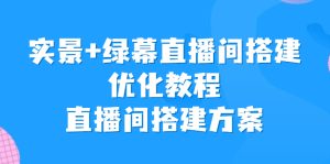 实景+绿幕直播间搭建优化教程,直播间搭建方案 - 严选资源大全 - 严选资源大全