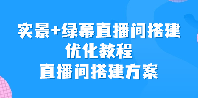 实景+绿幕直播间搭建优化教程，直播间搭建方案 - 严选资源大全 - 严选资源大全