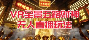 VR全景模式五路财神无人直播玩法,抖音目前最火玩法独家制作【吸金又吸睛】 - 严选资源大全 - 严选资源大全