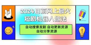 (9293期)2024目前网上最火短剧机器人做法,自动搜索发剧 自动更新资源 自动分享资源 - 严选资源大全 - 严选资源大全