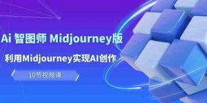玩赚Ai智图师 Midjourney版:利用Midjourney实现AI创作及变现(10节课) - 严选资源大全 - 严选资源大全