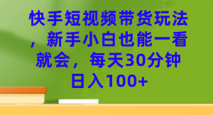 快手短视频带货玩法,新手小白也能一看就会,每天30分钟日入100+ - 严选资源大全 - 严选资源大全