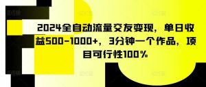2024全自动流量交友变现,单日收益500-1000+,3分钟一个作品,项目可行性100% - 严选资源大全 - 严选资源大全