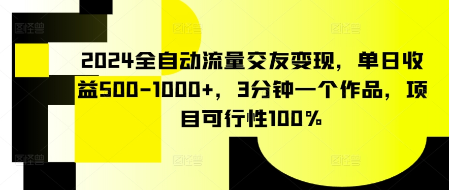 2024全自动流量交友变现，单日收益500-1000+，3分钟一个作品，项目可行性100% - 严选资源大全 - 严选资源大全