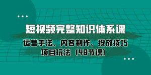 短视频完整知识体系课,运营手法、内容制作、投放技巧项目玩法(48节课) - 严选资源大全 - 严选资源大全