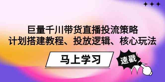 巨量千川带货直播投流策略：计划搭建教程、投放逻辑、核心玩法！ - 严选资源大全 - 严选资源大全