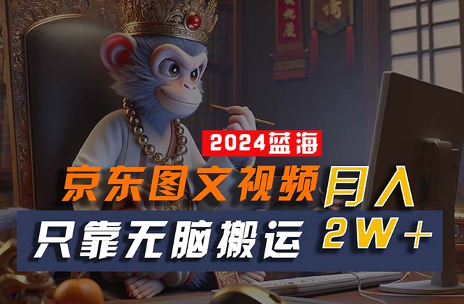 2024最新蓝海项目，只靠无脑搬运，不需要剪辑，有手就会，京东图文视频 - 严选资源大全 - 严选资源大全