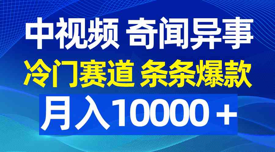 （9627期）中视频奇闻异事，冷门赛道条条爆款，月入10000＋ - 严选资源大全 - 严选资源大全