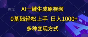 (10695期)AI一键生成原视频,0基础轻松上手,日入1000+,多种变现方式 - 严选资源大全 - 严选资源大全