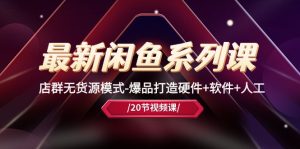 (10688期)最新闲鱼系列课,店群无货源模式-爆品打造硬件+软件+人工(20节课) - 严选资源大全 - 严选资源大全