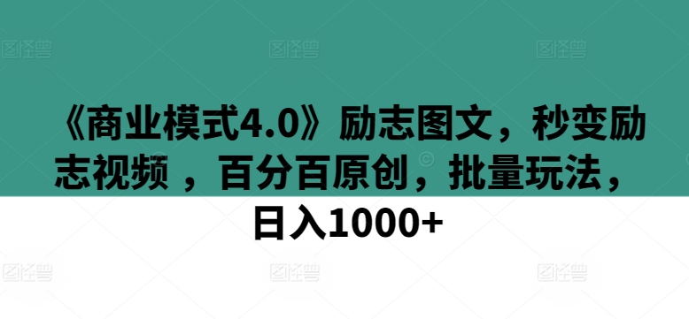 《商业模式4.0》励志图文，秒变励志视频 ，百分百原创，批量玩法，日入1000+ - 严选资源大全 - 严选资源大全