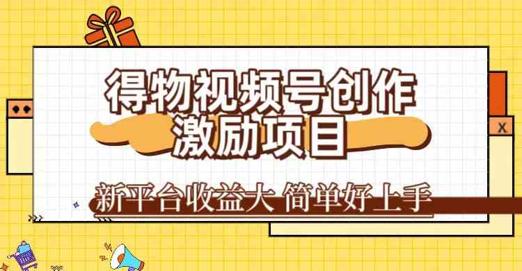 得物视频号创作激励项目，新平台收益大，无脑复制粘贴 一万播放100+，一 - 严选资源大全 - 严选资源大全