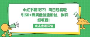 小红书新技巧,每日轻松吸引50+高质量创业粉丝,附详细教程 - 严选资源大全 - 严选资源大全