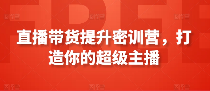 直播带货提升密训营，打造你的超级主播 - 严选资源大全 - 严选资源大全