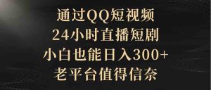 (9241期)通过QQ短视频、24小时直播短剧,小白也能日入300+,老平台值得信奈 - 严选资源大全 - 严选资源大全