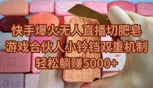 (9177期)快手爆火无人直播切肥皂,游戏合伙人小铃铛双重机制,轻松躺赚5000+ - 严选资源大全 - 严选资源大全