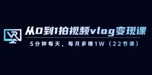 从0到1拍视频vlog-变现课,5分钟每天,每月多赚1W(22节课) - 严选资源大全 - 严选资源大全