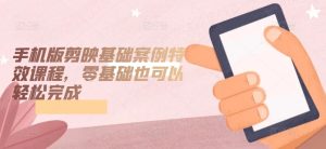 手机版剪映基础案例特效课程,零基础也可以轻松完成 - 严选资源大全 - 严选资源大全