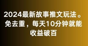 2024最新故事推文玩法,免去重,每天10分钟就能收益破百【揭秘】 - 严选资源大全 - 严选资源大全