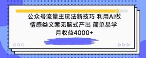 公众号流量主玩法新技巧,利用AI做情感类文案无脑式产出,简单易学,月收益4000+ - 严选资源大全 - 严选资源大全