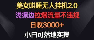 (9905期)美女哄睡无人挂机2.0,浅擦边拉爆流量不违规,日收3000+,小白可落地实操 - 严选资源大全 - 严选资源大全