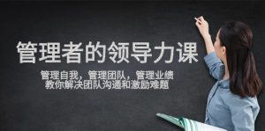 管理者领导力课,管理自我,管理团队,管理业绩,教你解决团队沟通和激励难题 - 严选资源大全 - 严选资源大全