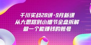 千川实战28讲·9月新课:从大思路到小细节全盘拆解,做一个能赚钱的账号 - 严选资源大全 - 严选资源大全
